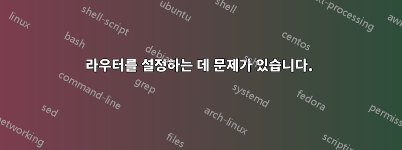 라우터를 설정하는 데 문제가 있습니다.