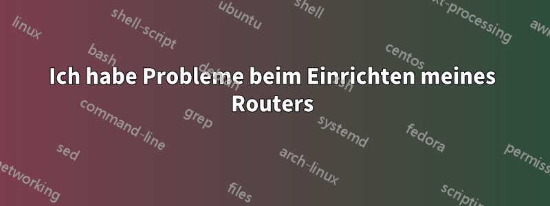 Ich habe Probleme beim Einrichten meines Routers