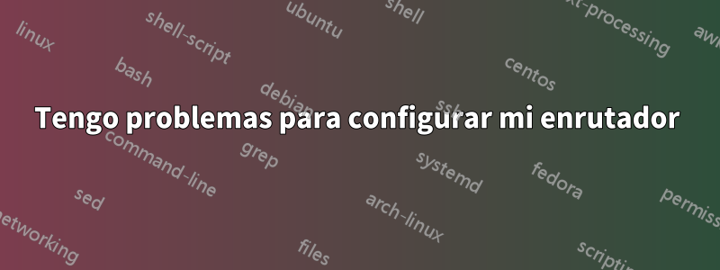 Tengo problemas para configurar mi enrutador