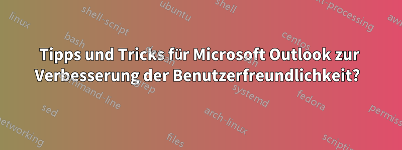 Tipps und Tricks für Microsoft Outlook zur Verbesserung der Benutzerfreundlichkeit? 