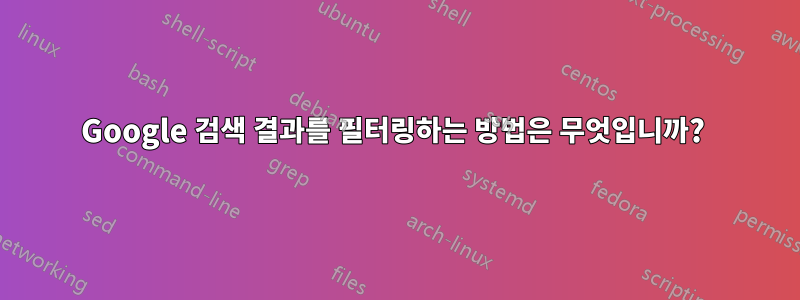 Google 검색 결과를 필터링하는 방법은 무엇입니까? 