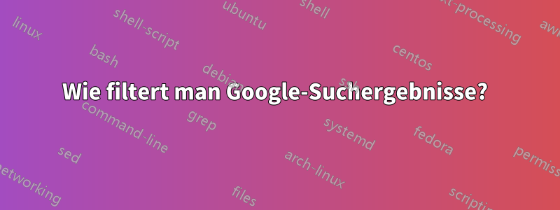 Wie filtert man Google-Suchergebnisse? 