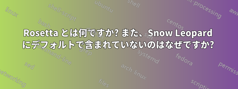 Rosetta とは何ですか? また、Snow Leopard にデフォルトで含まれていないのはなぜですか?