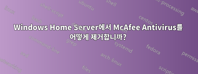 Windows Home Server에서 McAfee Antivirus를 어떻게 제거합니까?