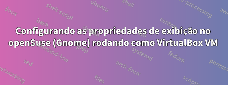Configurando as propriedades de exibição no openSuse (Gnome) rodando como VirtualBox VM