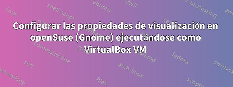 Configurar las propiedades de visualización en openSuse (Gnome) ejecutándose como VirtualBox VM