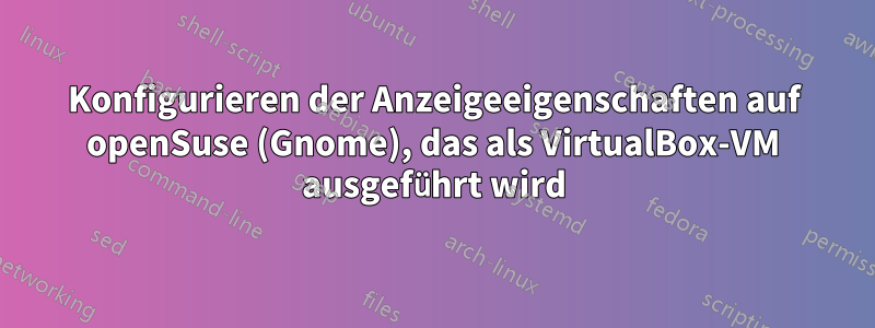 Konfigurieren der Anzeigeeigenschaften auf openSuse (Gnome), das als VirtualBox-VM ausgeführt wird