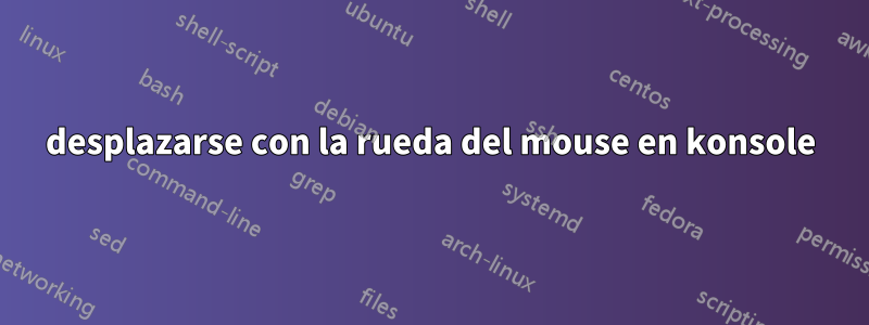 desplazarse con la rueda del mouse en konsole