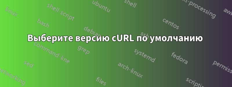 Выберите версию cURL по умолчанию