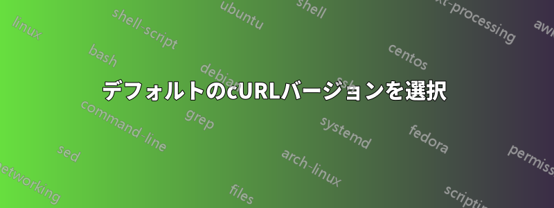 デフォルトのcURLバージョンを選択