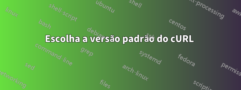 Escolha a versão padrão do cURL