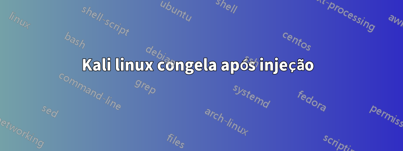 Kali linux congela após injeção 