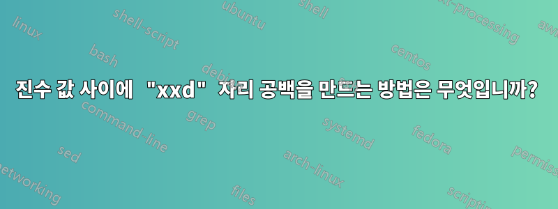 16진수 값 사이에 "xxd" 자리 공백을 만드는 방법은 무엇입니까?