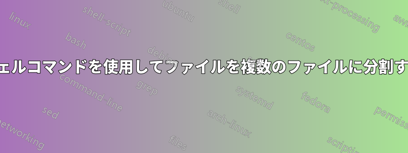 シェルコマンドを使用してファイルを複数のファイルに分割する