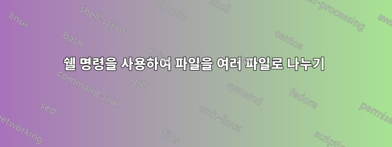 쉘 명령을 사용하여 파일을 여러 파일로 나누기