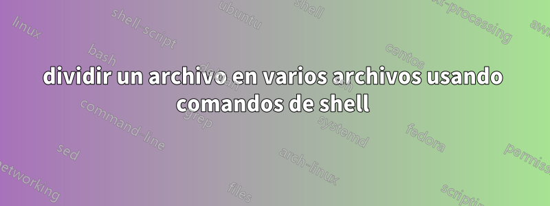 dividir un archivo en varios archivos usando comandos de shell
