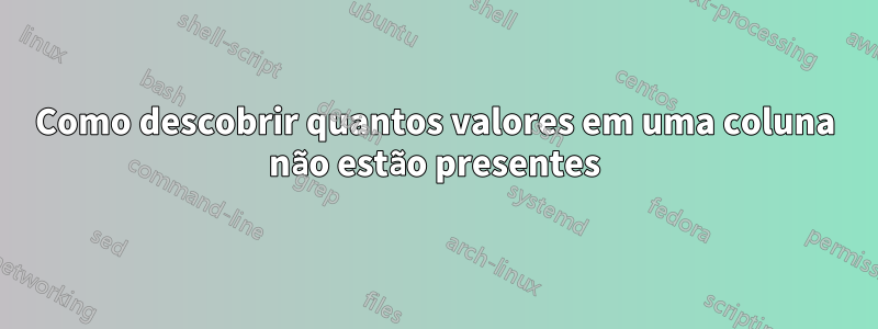 Como descobrir quantos valores em uma coluna não estão presentes