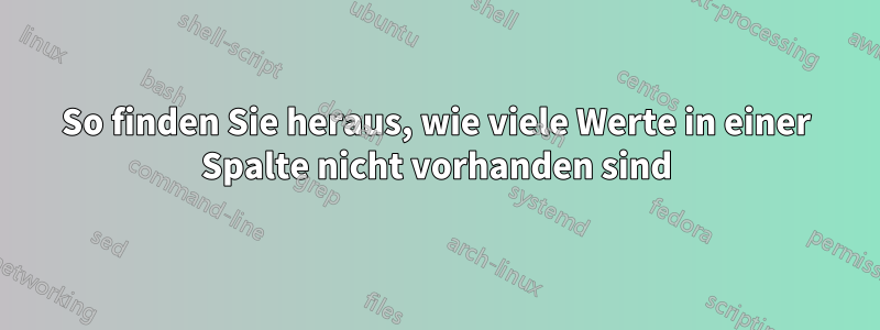 So finden Sie heraus, wie viele Werte in einer Spalte nicht vorhanden sind