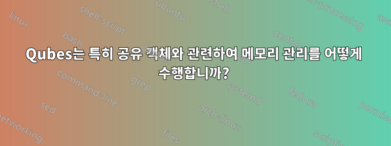 Qubes는 특히 공유 객체와 관련하여 메모리 관리를 어떻게 수행합니까?
