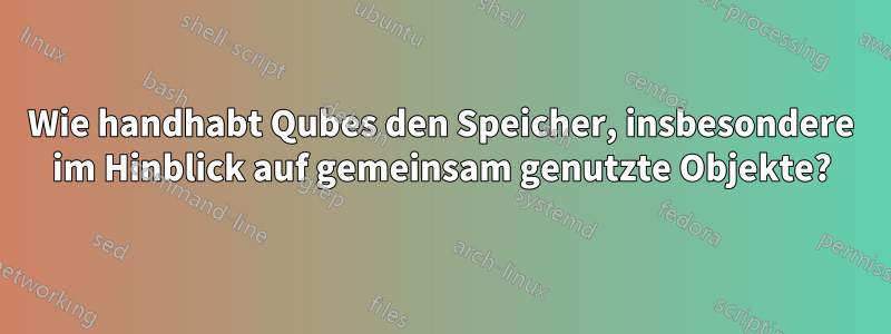 Wie handhabt Qubes den Speicher, insbesondere im Hinblick auf gemeinsam genutzte Objekte?