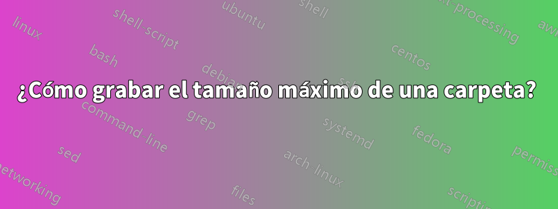 ¿Cómo grabar el tamaño máximo de una carpeta?