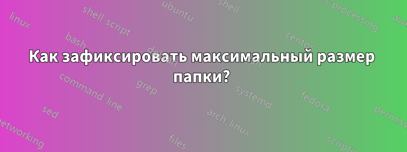 Как зафиксировать максимальный размер папки?