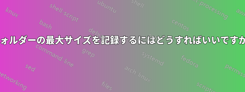 フォルダーの最大サイズを記録するにはどうすればいいですか?