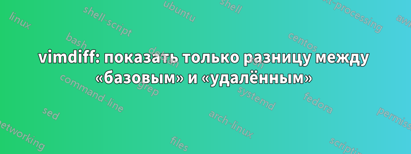 vimdiff: показать только разницу между «базовым» и «удалённым»