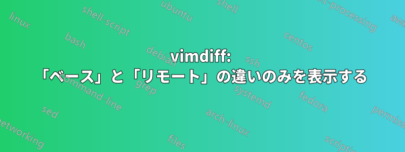 vimdiff: 「ベース」と「リモート」の違いのみを表示する