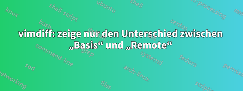 vimdiff: zeige nur den Unterschied zwischen „Basis“ und „Remote“