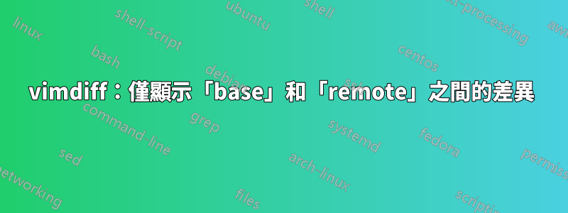 vimdiff：僅顯示「base」和「remote」之間的差異