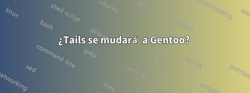 ¿Tails se mudará a Gentoo?