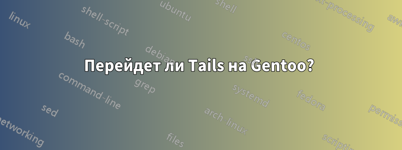 Перейдет ли Tails на Gentoo?