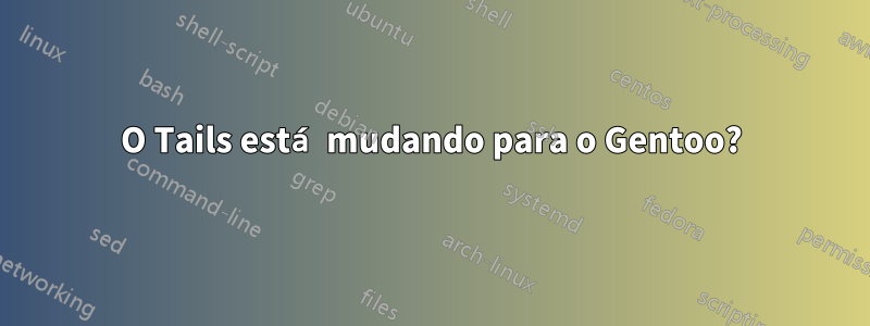 O Tails está mudando para o Gentoo?