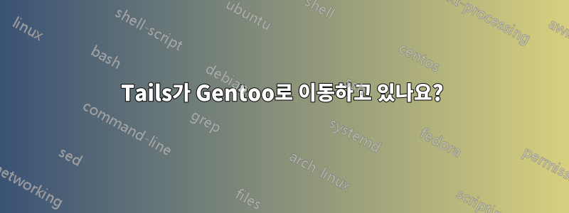 Tails가 Gentoo로 이동하고 있나요?
