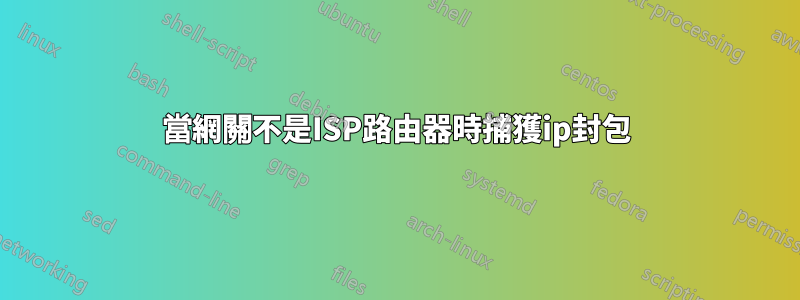 當網關不是ISP路由器時捕獲ip封包