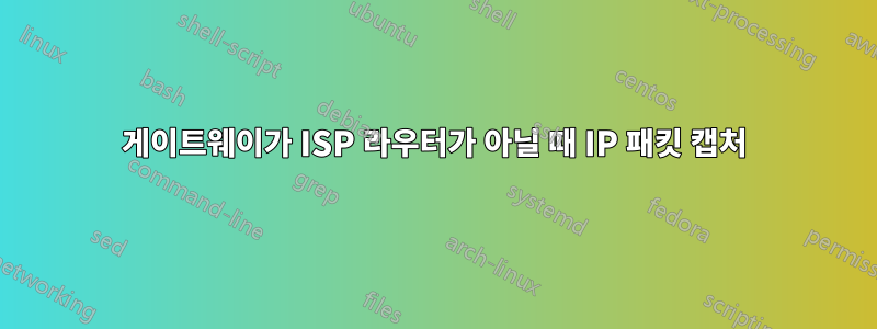 게이트웨이가 ISP 라우터가 아닐 때 IP 패킷 캡처