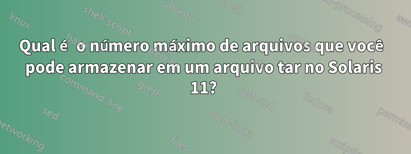 Qual é o número máximo de arquivos que você pode armazenar em um arquivo tar no Solaris 11?