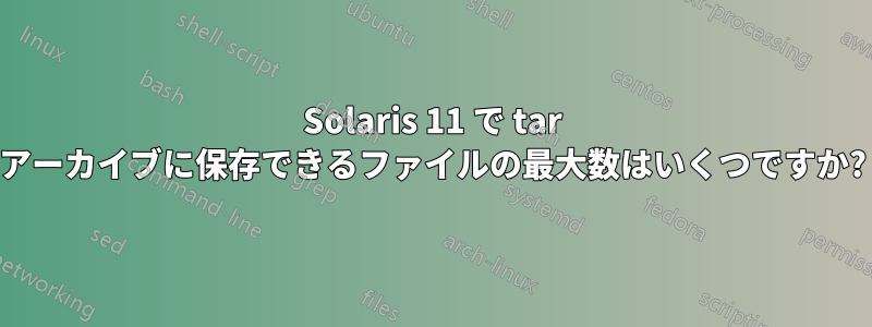 Solaris 11 で tar アーカイブに保存できるファイルの最大数はいくつですか?