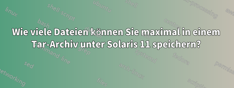 Wie viele Dateien können Sie maximal in einem Tar-Archiv unter Solaris 11 speichern?
