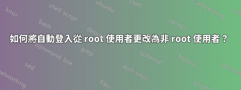 如何將自動登入從 root 使用者更改為非 root 使用者？