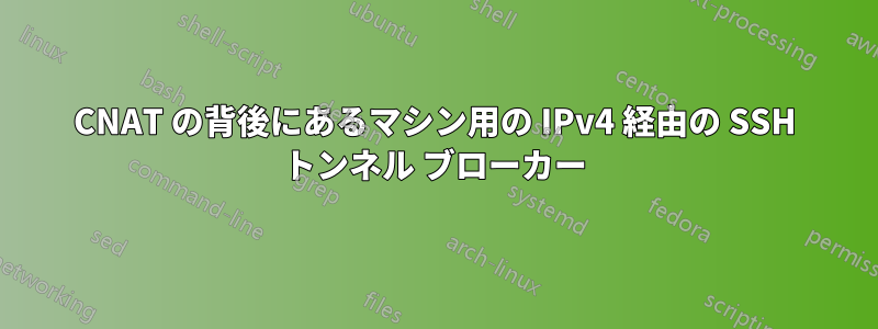CNAT の背後にあるマシン用の IPv4 経由の SSH トンネル ブローカー
