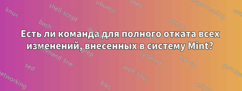 Есть ли команда для полного отката всех изменений, внесенных в систему Mint?