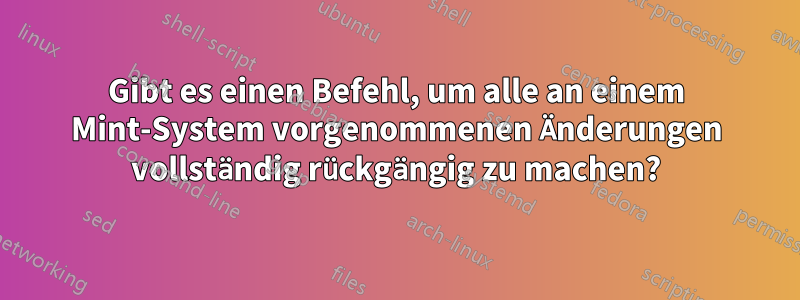 Gibt es einen Befehl, um alle an einem Mint-System vorgenommenen Änderungen vollständig rückgängig zu machen?