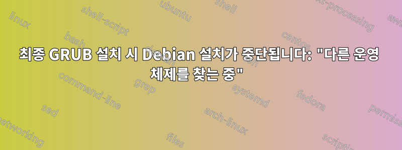 최종 GRUB 설치 시 Debian 설치가 중단됩니다: "다른 운영 체제를 찾는 중"