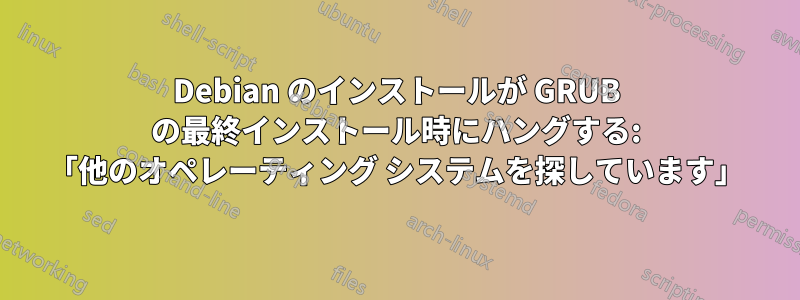 Debian のインストールが GRUB の最終インストール時にハングする: 「他のオペレーティング システムを探しています」