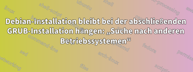 Debian-Installation bleibt bei der abschließenden GRUB-Installation hängen: „Suche nach anderen Betriebssystemen“