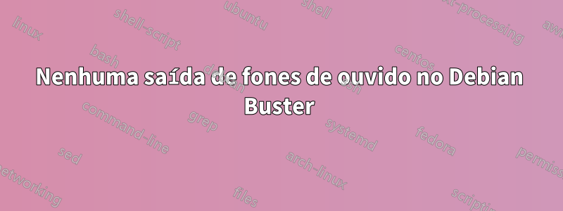Nenhuma saída de fones de ouvido no Debian Buster