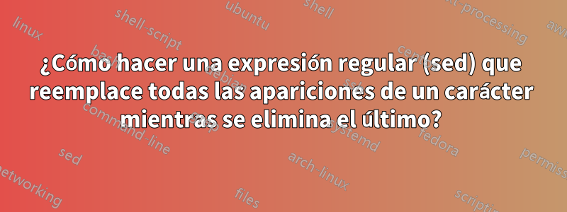 ¿Cómo hacer una expresión regular (sed) que reemplace todas las apariciones de un carácter mientras se elimina el último?