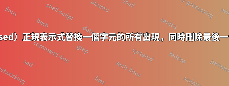 如何使（sed）正規表示式替換一個字元的所有出現，同時刪除最後一個字元？